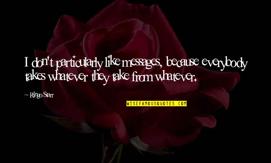 Ringo Starr Quotes By Ringo Starr: I don't particularly like messages, because everybody takes Ringo Starr Quotes By Ringo Starr: I don't particularly like messages, because everybody takes