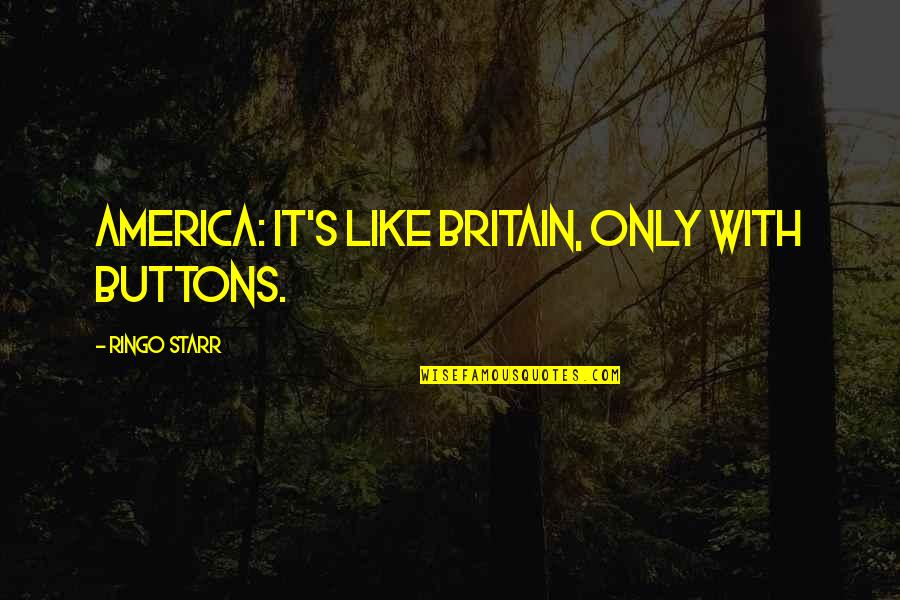 Ringo Starr Quotes By Ringo Starr: America: It's like Britain, only with buttons. Ringo Starr Quotes By Ringo Starr: America: It's like Britain, only with buttons.