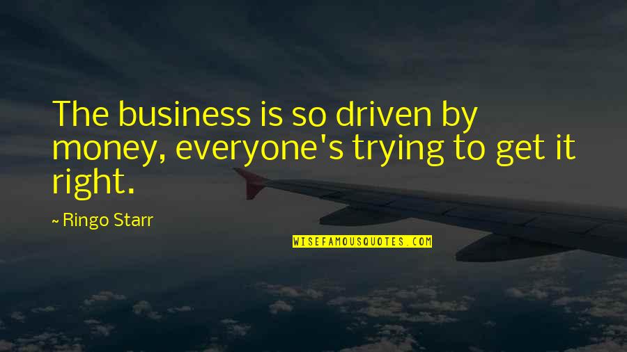 Ringo Starr Quotes By Ringo Starr: The business is so driven by money, everyone's
