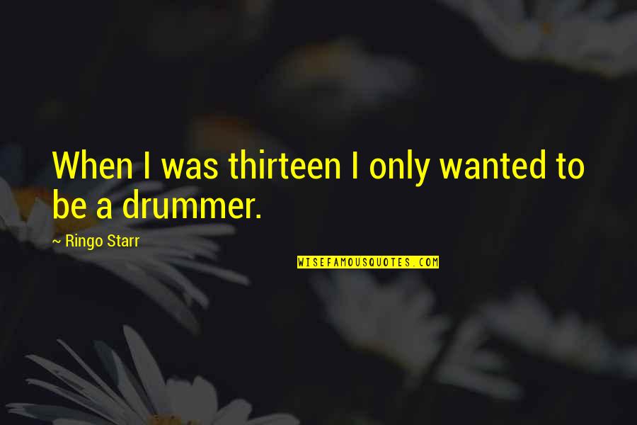 Ringo Starr Quotes By Ringo Starr: When I was thirteen I only wanted to