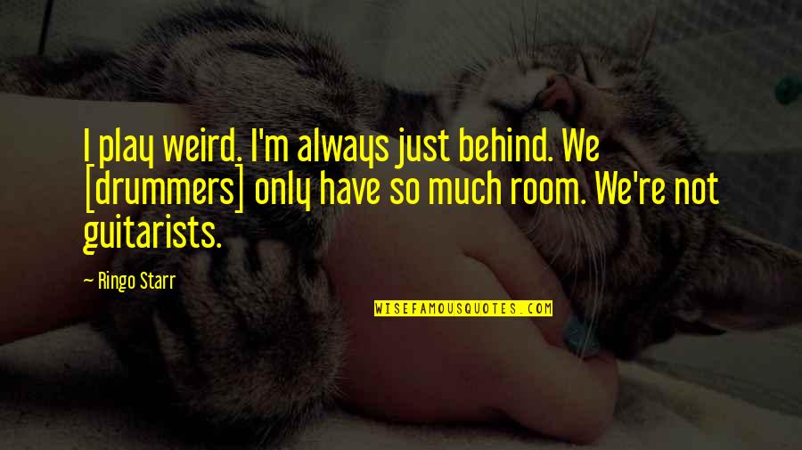 Ringo Starr Quotes By Ringo Starr: I play weird. I'm always just behind. We Ringo Starr Quotes By Ringo Starr: I play weird. I'm always just behind. We