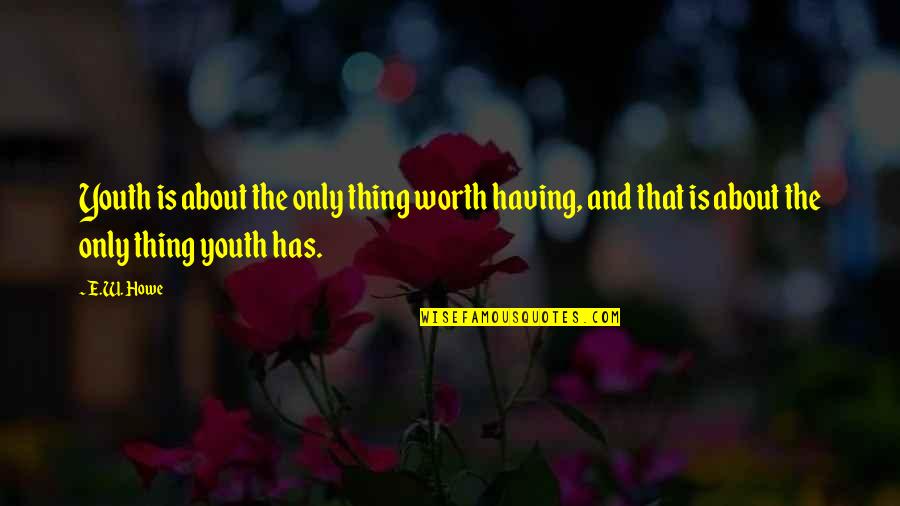 Ringos Theme Quotes By E.W. Howe: Youth is about the only thing worth having,