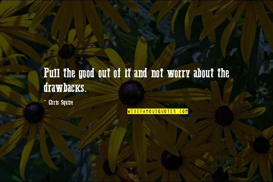 Ringrose Construction Quotes By Chris Squire: Pull the good out of it and not Ringrose Construction Quotes By Chris Squire: Pull the good out of it and not