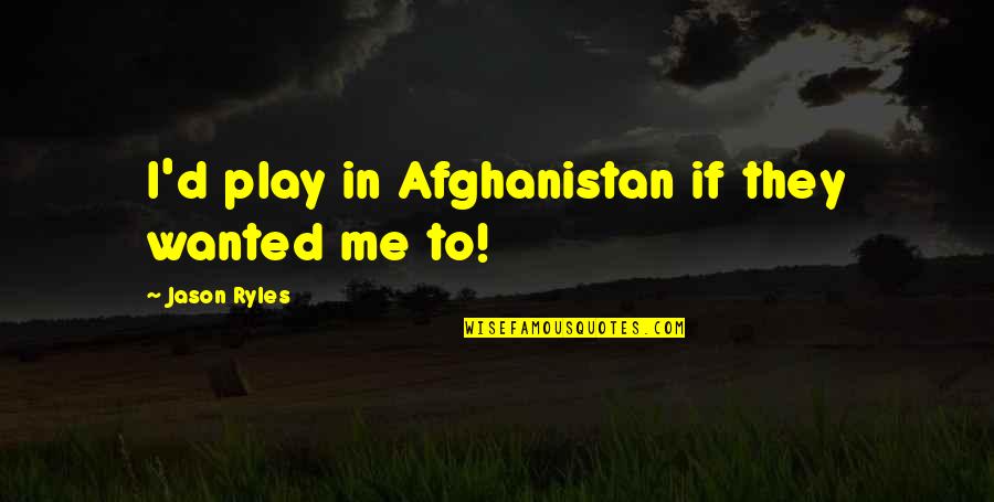 Ringrose Palmistry Quotes By Jason Ryles: I'd play in Afghanistan if they wanted me Ringrose Palmistry Quotes By Jason Ryles: I'd play in Afghanistan if they wanted me