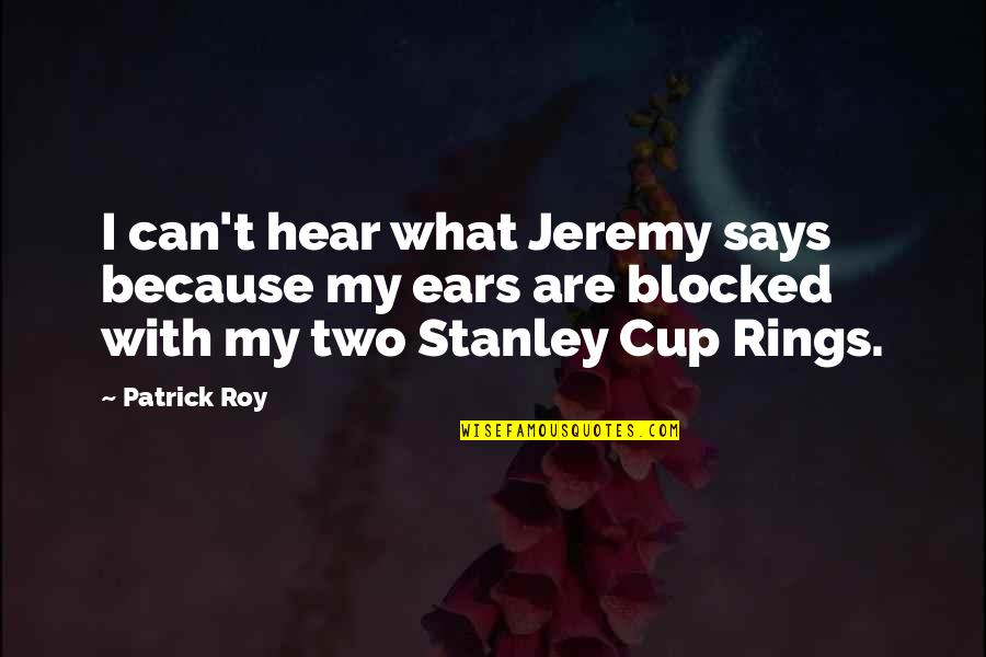 Rings More Quotes By Patrick Roy: I can't hear what Jeremy says because my