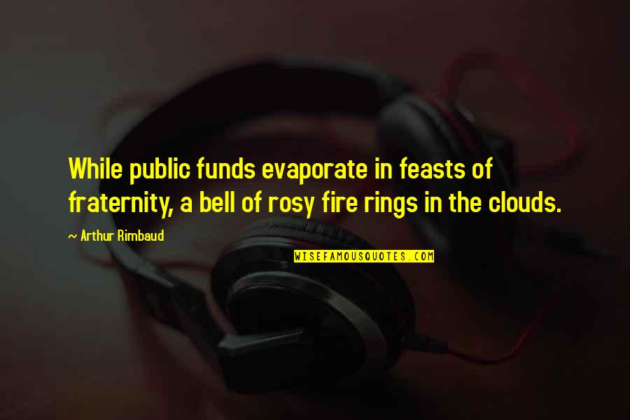 Rings Quotes By Arthur Rimbaud: While public funds evaporate in feasts of fraternity,