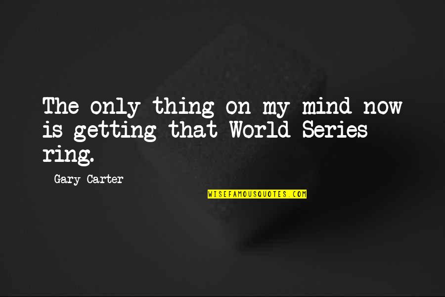 Rings Quotes By Gary Carter: The only thing on my mind now is