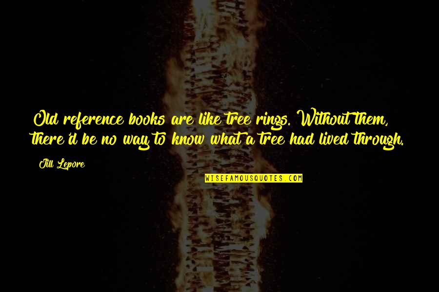 Rings Quotes By Jill Lepore: Old reference books are like tree rings. Without