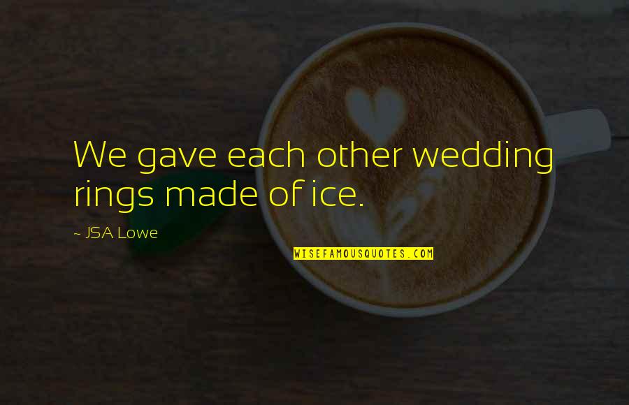 Rings Quotes By JSA Lowe: We gave each other wedding rings made of