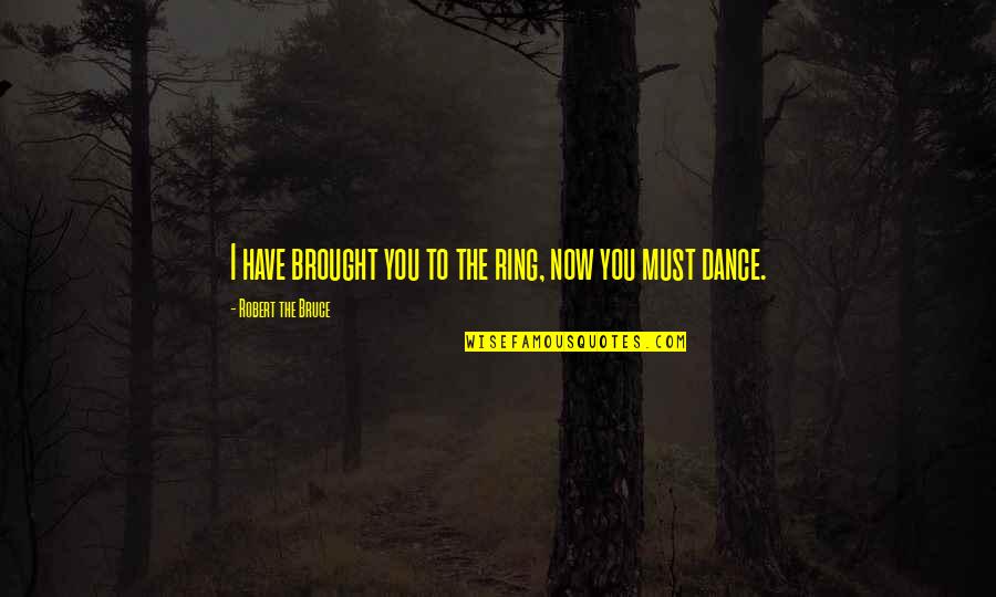 Rings Quotes By Robert The Bruce: I have brought you to the ring, now