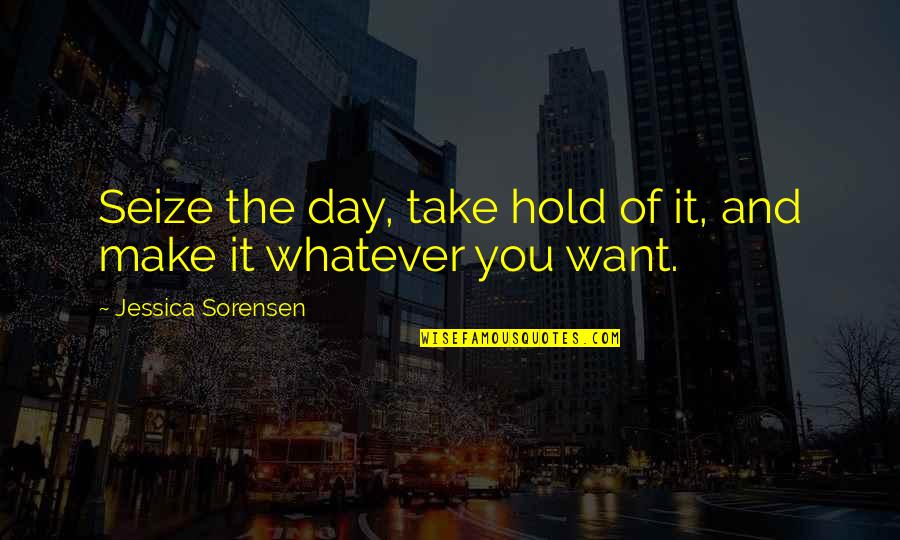 Ringstad Quotes By Jessica Sorensen: Seize the day, take hold of it, and Ringstad Quotes By Jessica Sorensen: Seize the day, take hold of it, and