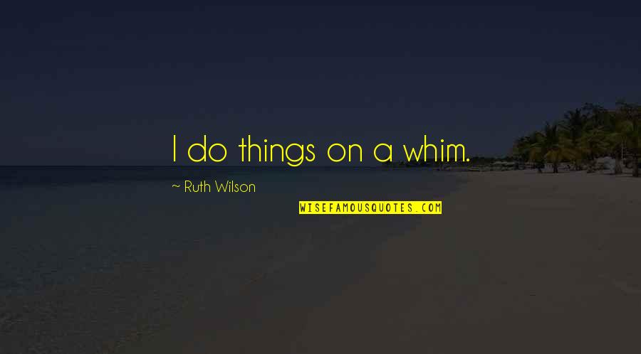 Ringstrom Bay Quotes By Ruth Wilson: I do things on a whim.