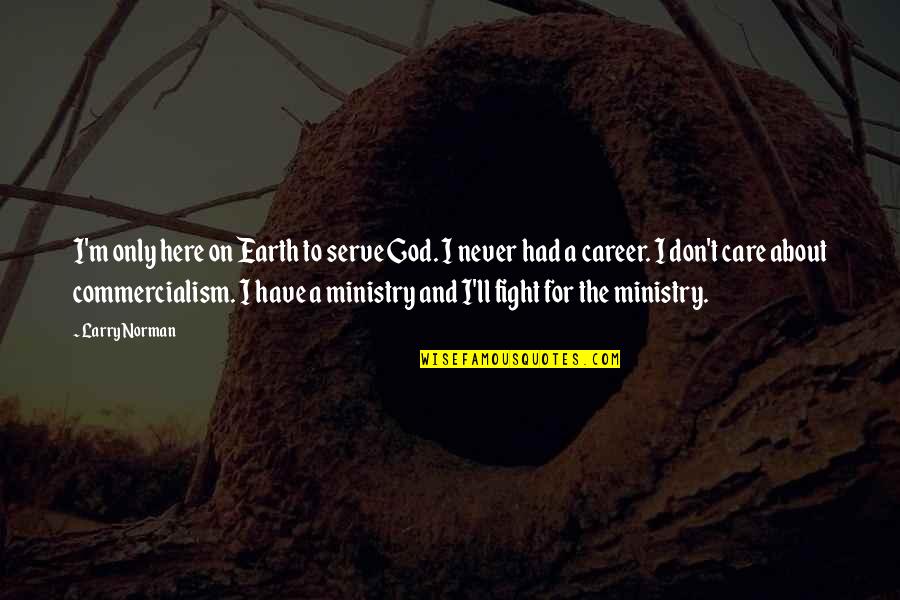 Riniofite Quotes By Larry Norman: I'm only here on Earth to serve God.