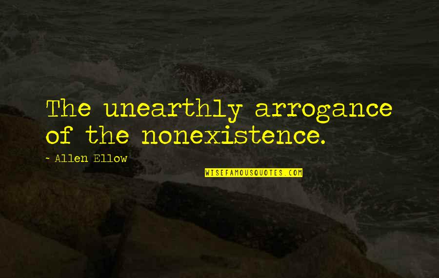 Rinion Quotes By Allen Ellow: The unearthly arrogance of the nonexistence. Rinion Quotes By Allen Ellow: The unearthly arrogance of the nonexistence.