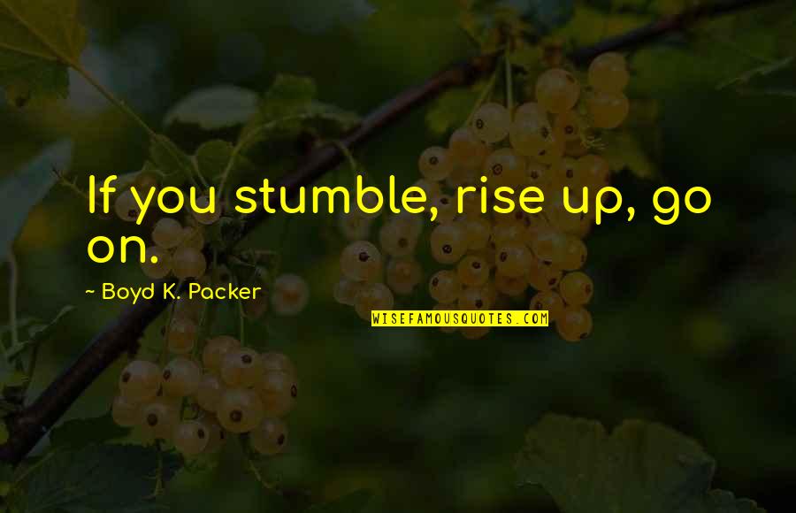 Rinion Quotes By Boyd K. Packer: If you stumble, rise up, go on. Rinion Quotes By Boyd K. Packer: If you stumble, rise up, go on.