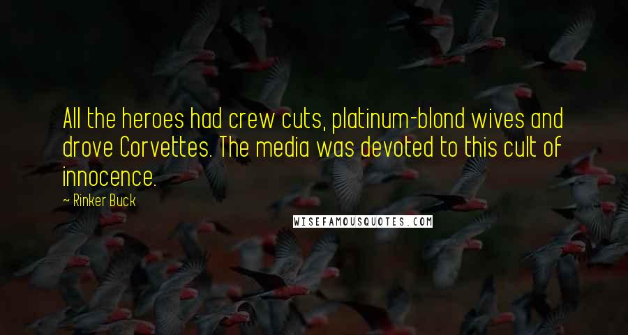 Rinker Buck quotes: All the heroes had crew cuts, platinum-blond wives and drove Corvettes. The media was devoted to this cult of innocence. Rinker Buck quotes: All the heroes had crew cuts, platinum-blond wives and drove Corvettes. The media was devoted to this cult of innocence.