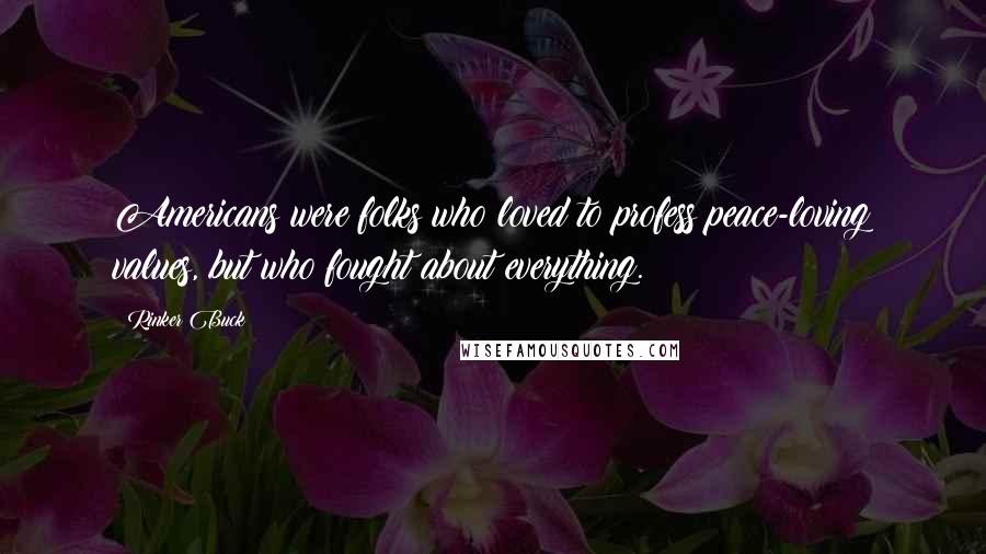 Rinker Buck quotes: Americans were folks who loved to profess peace-loving values, but who fought about everything.