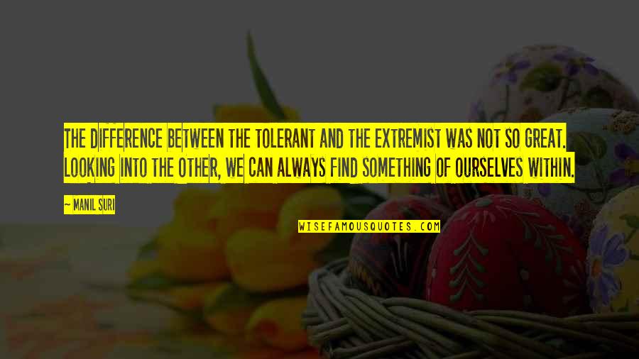 Rinko Kawauchi Quotes By Manil Suri: The difference between the tolerant and the extremist Rinko Kawauchi Quotes By Manil Suri: The difference between the tolerant and the extremist