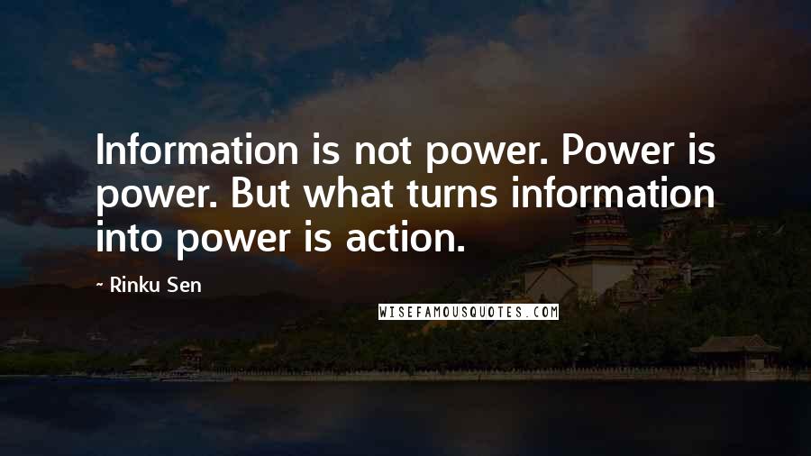 Rinku Sen quotes: Information is not power. Power is power. But what turns information into power is action.