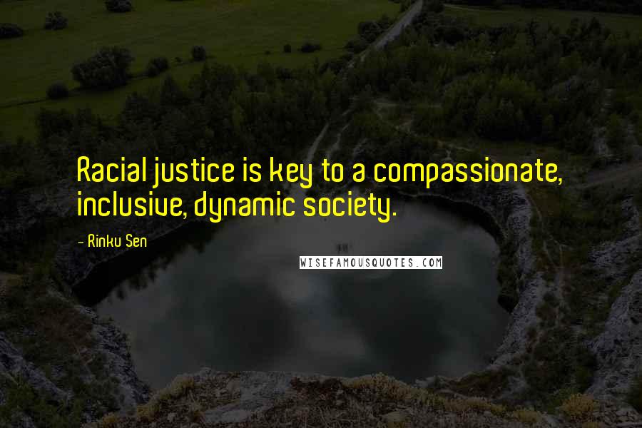 Rinku Sen quotes: Racial justice is key to a compassionate, inclusive, dynamic society.