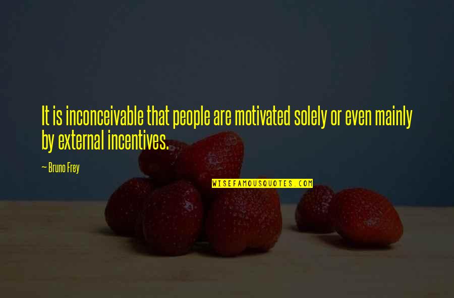 Rinku Sharma Quotes By Bruno Frey: It is inconceivable that people are motivated solely Rinku Sharma Quotes By Bruno Frey: It is inconceivable that people are motivated solely