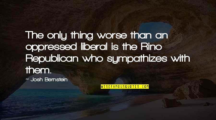 Rino Quotes By Josh Bernstein: The only thing worse than an oppressed liberal Rino Quotes By Josh Bernstein: The only thing worse than an oppressed liberal