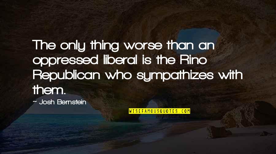 Rino Quotes By Josh Bernstein: The only thing worse than an oppressed liberal