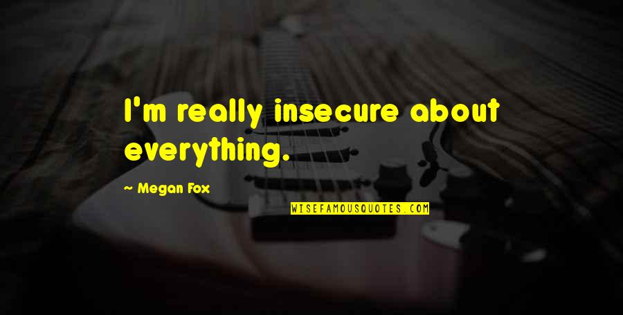 Rino Quotes By Megan Fox: I'm really insecure about everything. Rino Quotes By Megan Fox: I'm really insecure about everything.