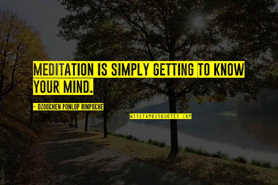 Rinpoche Meditation Quotes By Dzogchen Ponlop Rinpoche: Meditation is simply getting to know your mind.