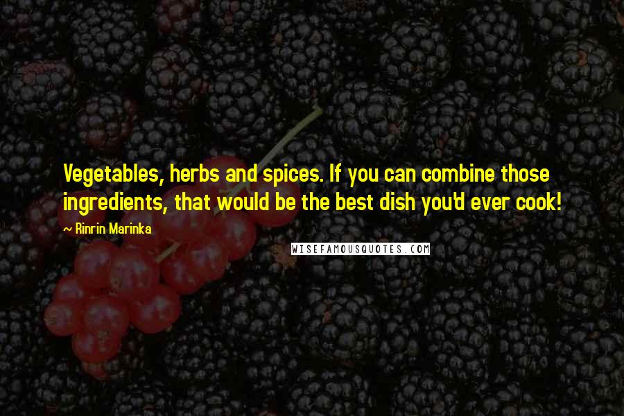 Rinrin Marinka quotes: Vegetables, herbs and spices. If you can combine those ingredients, that would be the best dish you'd ever cook!