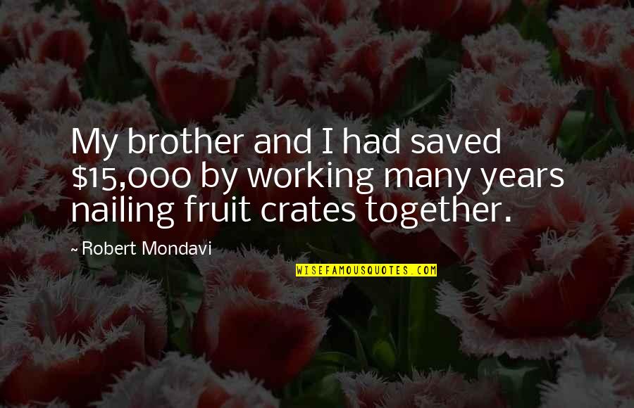 Rinse Ace Quotes By Robert Mondavi: My brother and I had saved $15,000 by Rinse Ace Quotes By Robert Mondavi: My brother and I had saved $15,000 by