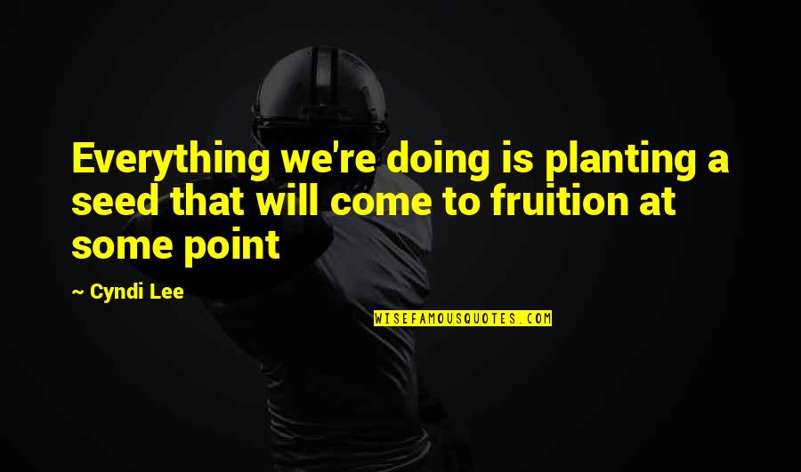Rinses Quotes By Cyndi Lee: Everything we're doing is planting a seed that