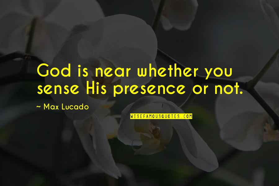 Rinsing Hands Quotes By Max Lucado: God is near whether you sense His presence