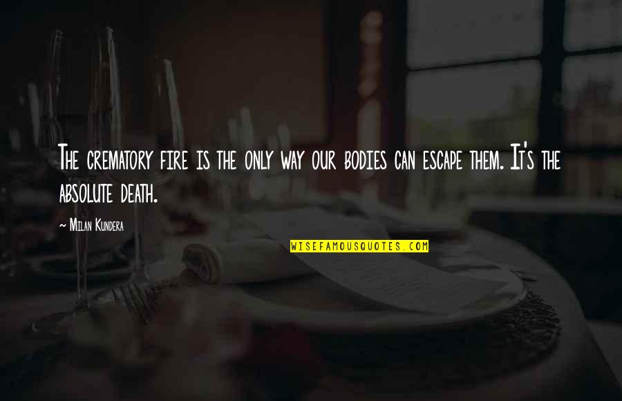 Rinskedouna Quotes By Milan Kundera: The crematory fire is the only way our Rinskedouna Quotes By Milan Kundera: The crematory fire is the only way our