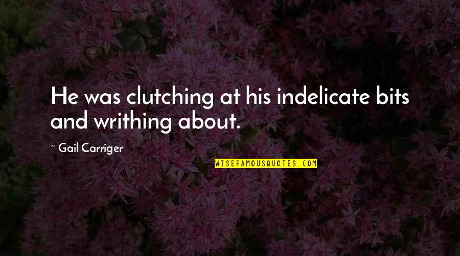 Rintaro Steins Quotes By Gail Carriger: He was clutching at his indelicate bits and Rintaro Steins Quotes By Gail Carriger: He was clutching at his indelicate bits and