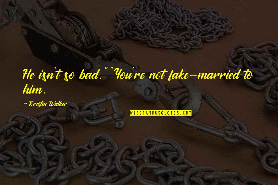 Rinuncia Di Quotes By Kristin Walker: He isn't so bad.""You're not fake-married to him. Rinuncia Di Quotes By Kristin Walker: He isn't so bad.""You're not fake-married to him.