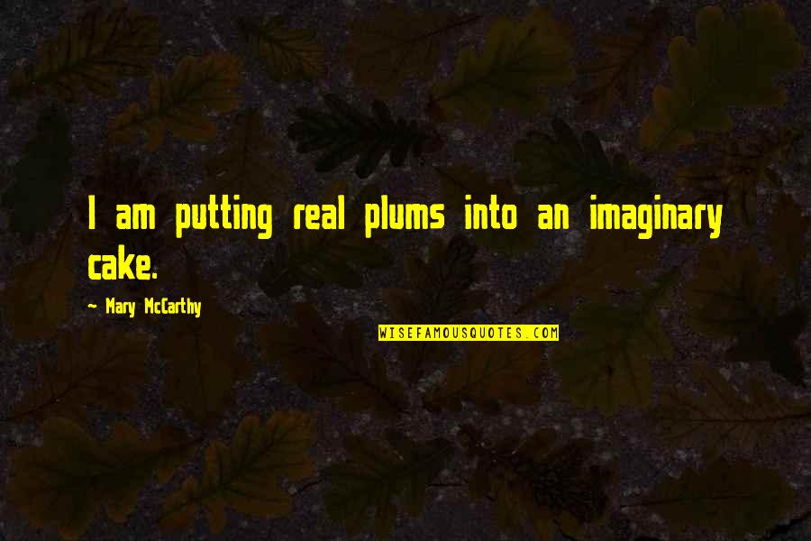 Rinunciare In Inglese Quotes By Mary McCarthy: I am putting real plums into an imaginary Rinunciare In Inglese Quotes By Mary McCarthy: I am putting real plums into an imaginary