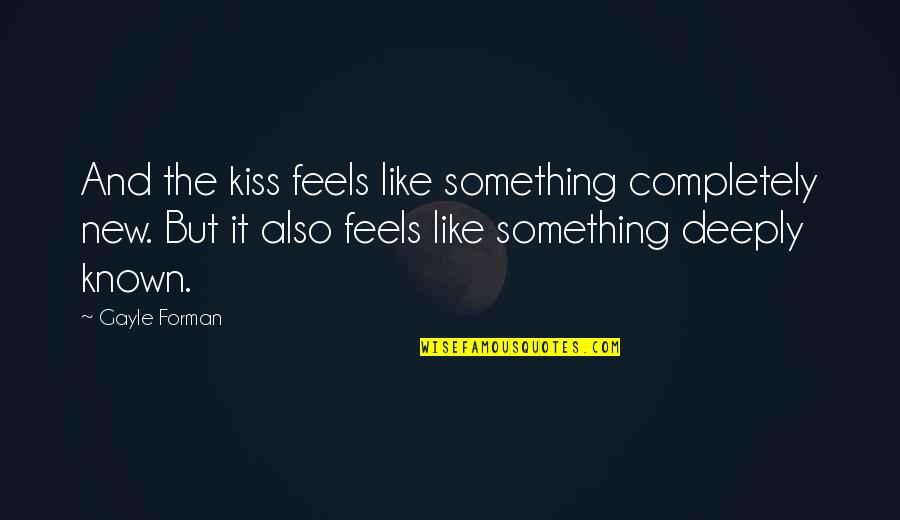 Rinzai Meditation Quotes By Gayle Forman: And the kiss feels like something completely new.