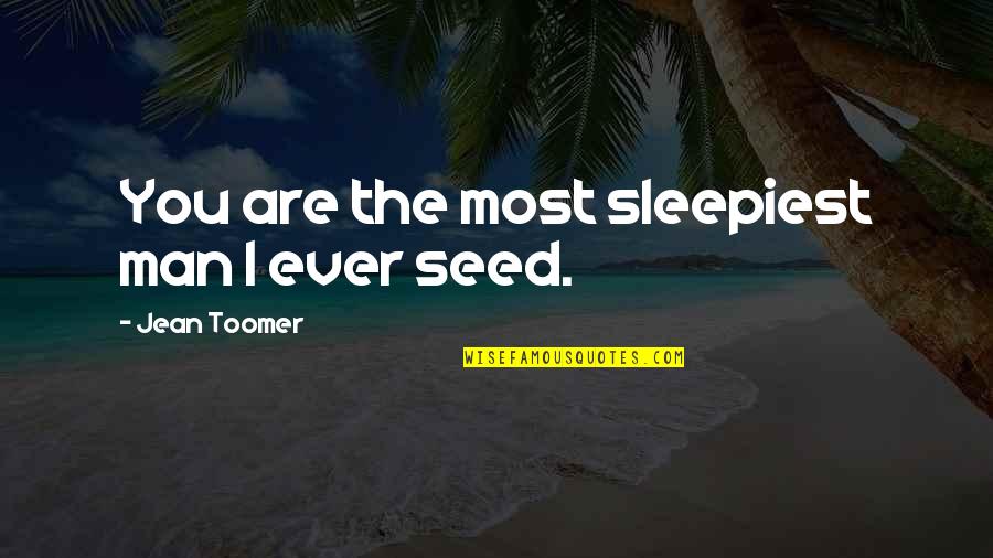 Rinzai Meditation Quotes By Jean Toomer: You are the most sleepiest man I ever