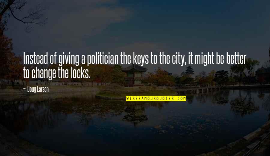 Rinzai Roku Quotes By Doug Larson: Instead of giving a politician the keys to Rinzai Roku Quotes By Doug Larson: Instead of giving a politician the keys to