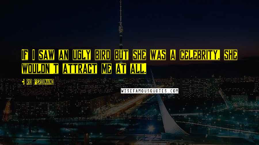 Rio Ferdinand quotes: If I saw an ugly bird but she was a celebrity, she wouldn't attract me at all.