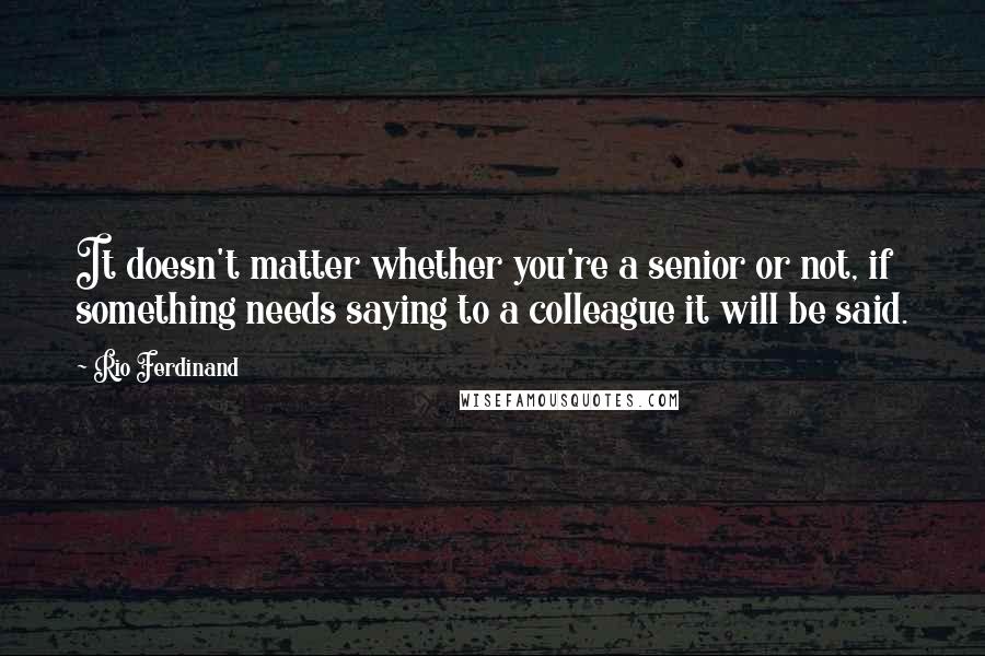 Rio Ferdinand quotes: It doesn't matter whether you're a senior or not, if something needs saying to a colleague it will be said.