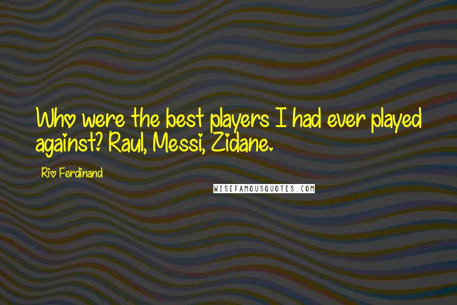 Rio Ferdinand quotes: Who were the best players I had ever played against? Raul, Messi, Zidane.