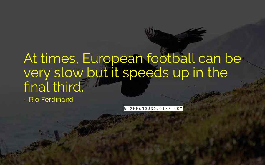 Rio Ferdinand quotes: At times, European football can be very slow but it speeds up in the final third.