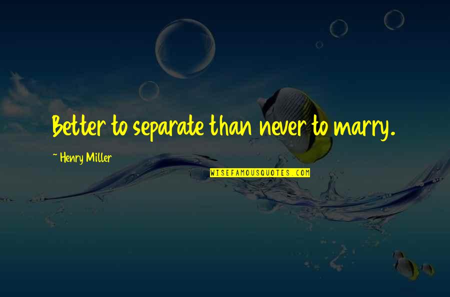 Riolama Lorenzo Quotes By Henry Miller: Better to separate than never to marry. Riolama Lorenzo Quotes By Henry Miller: Better to separate than never to marry.