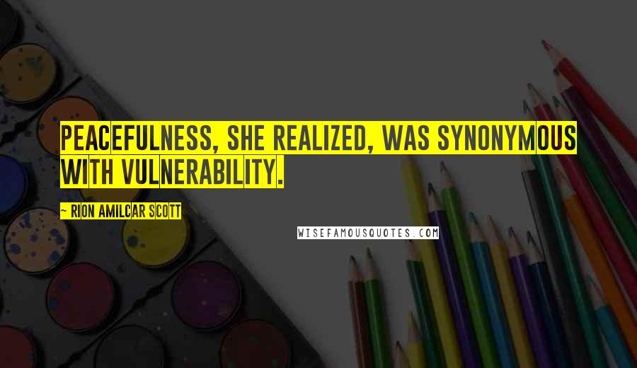 Rion Amilcar Scott quotes: Peacefulness, she realized, was synonymous with vulnerability.