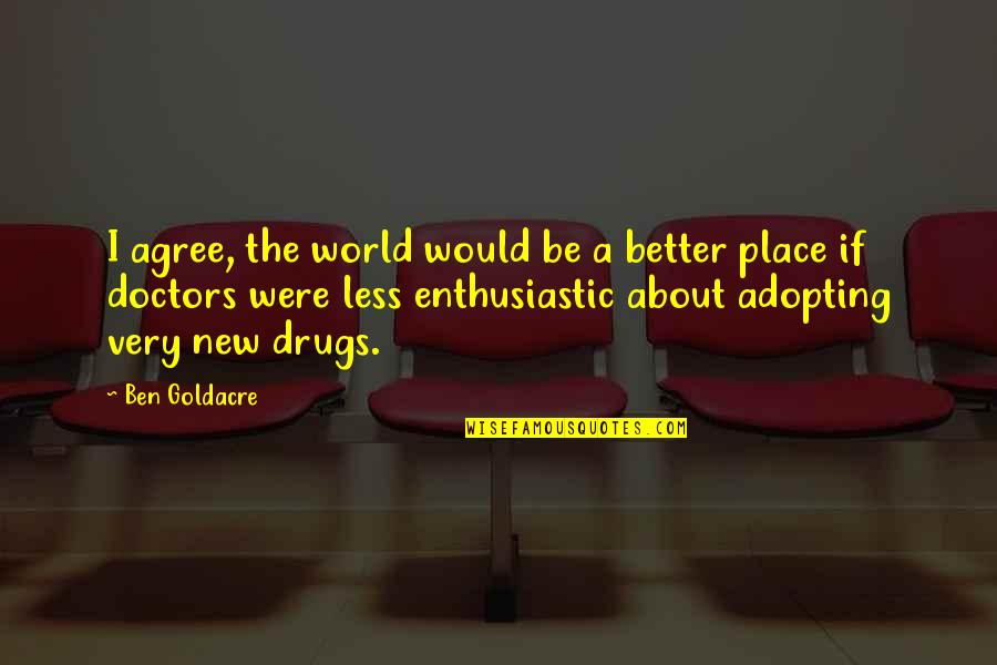 Riona Quotes By Ben Goldacre: I agree, the world would be a better Riona Quotes By Ben Goldacre: I agree, the world would be a better