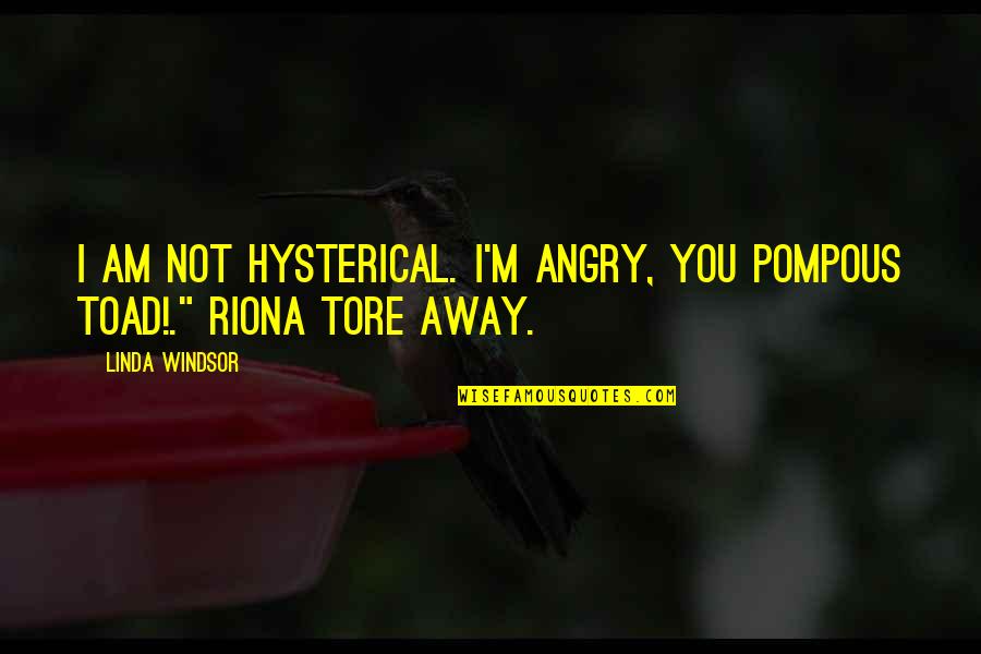 Riona Quotes By Linda Windsor: I am not hysterical. I'm angry, you pompous