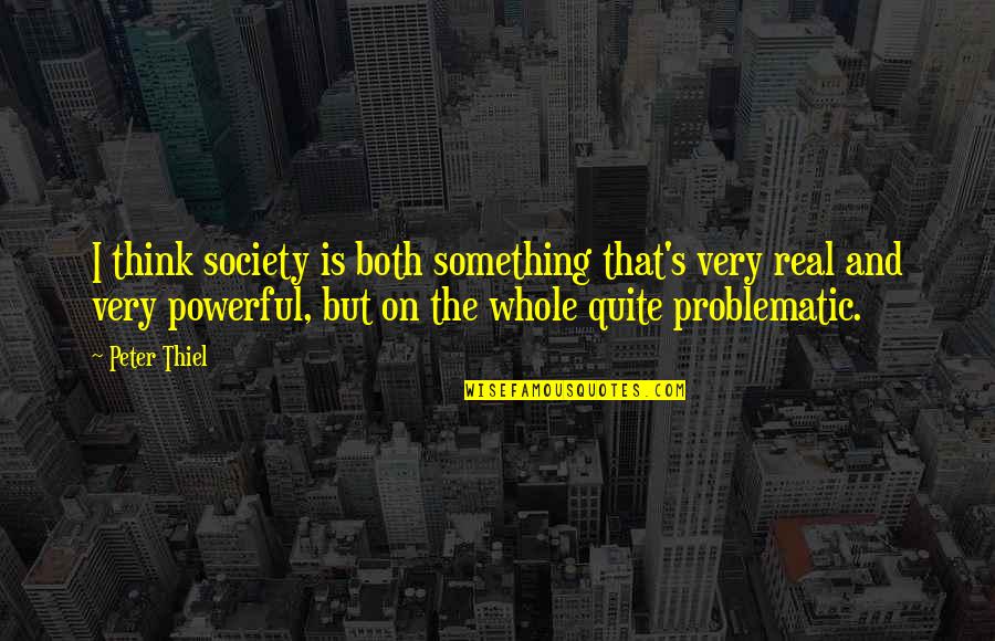Rionda Guatemala Quotes By Peter Thiel: I think society is both something that's very Rionda Guatemala Quotes By Peter Thiel: I think society is both something that's very