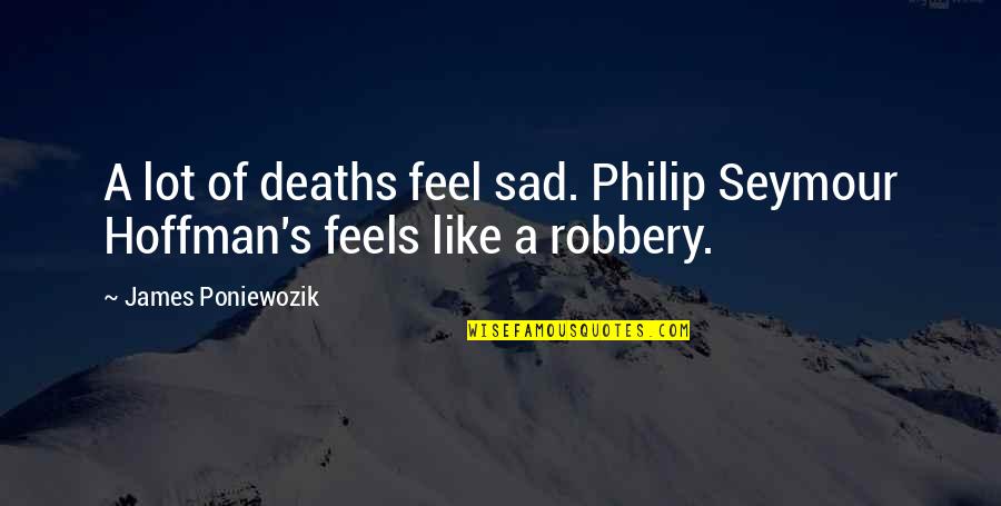 Rionna Flynn Quotes By James Poniewozik: A lot of deaths feel sad. Philip Seymour Rionna Flynn Quotes By James Poniewozik: A lot of deaths feel sad. Philip Seymour